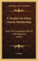 Treatise On Infant Church Membership: With The Consequent Rite Of Infant Baptism (1835)