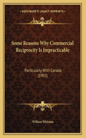 Some Reasons Why Commercial Reciprocity Is Impracticable: Particularly With Canada (1903)