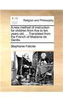 A New Method of Instruction for Children from Five to Ten Years Old, ... Translated from the French of Madame de Genlis.