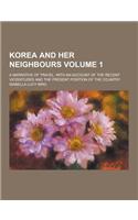 Korea and Her Neighbours; A Narrative of Travel, with an Account of the Recent Vicissitudes and the Present Position of the Country Volume 1