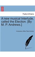 New Musical Interlude, Called the Election. [by M. P. Andrews.]