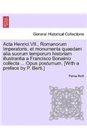 ACTA Henrici VII., Romanorum Imperatoris, Et Monumenta Quaedam Alia Suorum Temporum Historiam Illustrantia a Francisco Bonainio Collecta ... Opus Postumum. [With a Preface by P. Berti.]Pars Secunda