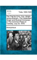 Trial for Crim. Con. Wright Versus Braham, the Celebrated Singer and Musical Composer, in the Common Pleas on Tuesday, July 23, 1816