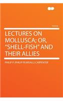 Lectures on Mollusca; Or, Shell-Fish and Their Allies