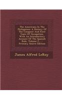 The Americans in the Philippines: A History of the Conquest and First Years of Occupation, with an Introductory Account of the Spanish Rule, Volume 2.