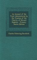 An Account of the Trust Administered by the Trustees of the Charity of Edward Hopkins - Primary Source Edition