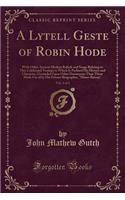 A Lytell Geste of Robin Hode, Vol. 2 of 2: With Other Ancient Modern Ballads and Songs Relating to This Celebrated Yeoman to Which Is Prefixed His History and Character, Grounded Upon Other Documents Than Those Made Use of by His Former Biographer,