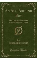 An All-Around Boy: The Life and Letters of Ralph Robinson Green (Classic Reprint)