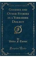 Goodies and Other Stories in a Yorkshire Dialect (Classic Reprint)