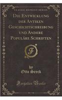 Die Entwicklung Der Antiken Geschichtschreibung Und Andere PopulÃ¤re Schriften (Classic Reprint)