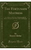 The Fortunate Mistress, Vol. 1 of 2: Or a History of the Life of Mademoiselle de Beleau, Known by the Name of the Lady Roxana (Classic Reprint)