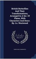 British Butterflies And Their Transformations, Arranged In A Ser. Of Plates, With Characters And Descr. By J.o. Westwood