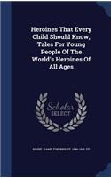 Heroines That Every Child Should Know; Tales For Young People Of The World's Heroines Of All Ages