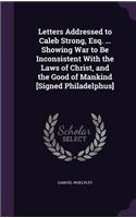 Letters Addressed to Caleb Strong, Esq. ... Showing War to Be Inconsistent With the Laws of Christ, and the Good of Mankind [Signed Philadelphus]