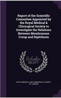 Report of the Scientific Committee Appointed by the Royal Medical & Chirurgical Society to Investigate the Relations Between Membranous Croup and Diphtheria
