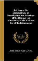 Trichographia Mammalium; or, Descriptions and Drawings of the Hairs of the Mammalia, Made With the Aid of the Microscope
