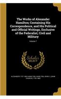 The Works of Alexander Hamilton; Containing His Correspondence, and His Political and Official Writings, Exclusive of the Federalist, Civil and Military; Volume 7