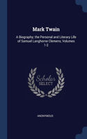 Mark Twain: A Biography; the Personal and Literary Life of Samuel Langhorne Clemens, Volumes 1-2