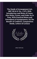 The Deeds of Arrangement Act, 1887 (50 & 51 Vic., C.57), With Introduction and Notes of Cases, Also Rules, Forms, and Order As to Fees, With Practical Notes and Precedents of Assignments, for the Benefit of Creditors, Composition Deeds, Letters of