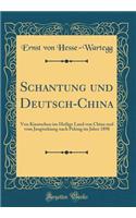 Schantung Und Deutsch-China: Von Kiautschou Ins Heilige Land Von China Und Vom Jangtsekiang Nach Peking Im Jahre 1898 (Classic Reprint): Von Kiautschou Ins Heilige Land Von China Und Vom Jangtsekiang Nach Peking Im Jahre 1898 (Classic Reprint)