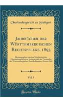 JahrbÃ¼cher Der WÃ¼rttembergischen Rechtspflege, 1893, Vol. 5: Herausgegeben Von Den Mitgliedern Des Oberlandesgerichts Zu Stuttgart Und Des Vorstandes Der Wurttembergischen Anwaltskammer; Drittes Heft (Classic Reprint)