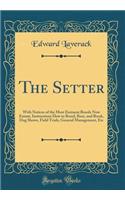 The Setter: With Notices of the Most Eminent Breeds Now Extant, Instructions How to Breed, Rear, and Break, Dog Shows, Field Trials, General Management, Etc (Classic Reprint)