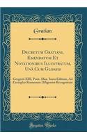 Decretum Gratiani, Emendatum Et Notationibus Illustratum, UnÃ  Cum Glossis: Gregorii XIII, Pont. Max. Iussu Editum, Ad Exemplar Romanum Diligenter Recognitum (Classic Reprint)