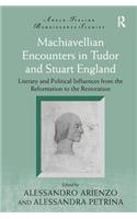 Machiavellian Encounters in Tudor and Stuart England: Literary and Political Influences from the Reformation to the Restoration(Anglo-Italian Renaissance Studies)