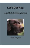 Let's Get Real A guide to training your dog