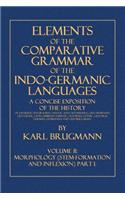 Elements of the Comparative Grammar of the Indo-Germanic Languages: Volume II: Morphology (Stem-Formation and Inflexion). Part I.