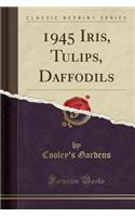 1945 Iris, Tulips, Daffodils (Classic Reprint)