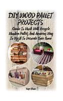 DIY Wood Pallet Projects: Guide To Work With Recycled Wooden Pallets And Amazing Way To Use It To Decorate Your Home: (Household Hacks, DIY Projects, DIY Crafts, Wood Pallet 