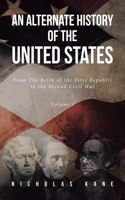 Alternate History of the United States: From The Birth of the First Republic to the Second Civil War Volume I