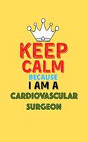 Keep Calm Because I Am A Cardiovascular Surgeon - Funny Cardiovascular Surgeon Notebook And Journal Gift