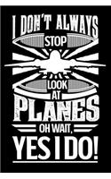 I Don't Always Stop Look At Planes OH Wait Yes I Do