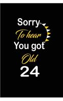 Sorry To hear You got Old 24: funny and cute blank lined journal Notebook, Diary, planner Happy 24th twenty-fourth Birthday Gift for twenty four year old daughter, son, boyfriend
