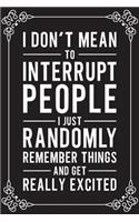 I Don't Mean To Interrupt People I Just Randomly Remeber Things And Get Really Excited