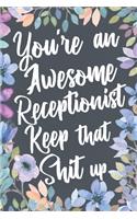 You're An Awesome Receptionist Keep That Shit Up: Funny Joke Appreciation & Encouragement Gift Idea for Receptionists. Thank You Gag Notebook Journal & Sketch Diary Present.