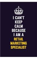 I Can't Keep Calm Because I Am A Retail Marketing Specialist