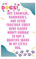 Not Carnegie, Vanderbilt, and Astor together could have raised money enough to buy a quarter share in my little dog: Journal Notebook for Dog Lover 6&#8242; x 9&#8242;, 100 Lined pages