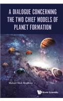 Dialogue Concerning the Two Chief Models of Planet Formation