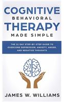 Cognitive Behavioral Therapy: Made Simple - The 21 Day Step by Step Guide to Overcoming Depression, Anxiety, Anger, and Negative Thoughts (Practical Emotional Intelligence)