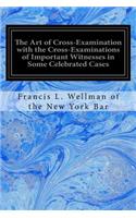 Art of Cross-Examination with the Cross-Examinations of Important Witnesses in Some Celebrated Cases