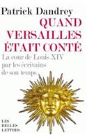 Quand Versailles Etait Conte... La Cour de Louis XIV Par Les Ecrivains de Son Temps