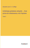 Archéologie pyrénéenne; antiquités ... d'une portion de la Narbonnaise, et de l'Aquitaine