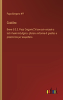 Giubileo: Breve di S.S. Papa Gregorio XVI con cui concede a tutti i fedeli indulgenza plenaria in forma di giubileo e prescrizioni per acquistarla