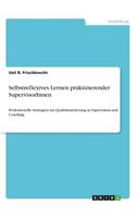 Selbstreflexives Lernen praktizierender SupervisorInnen: Professionelle Strategien zur Qualitätssicherung in Supervision und Coaching