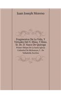 Fragmentos de la Vida, Y Virtudes del V. Illmo. Y Rmo. Sr. Dr. D. Vasco de Quiroga Primer Obispo de la Santa Iglesia Cathedral de Michoacan, Y . de Valladolid, Escritos