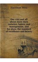 Our cats and all about them their varieties, habits, and management, and for show, the standard of excellence and beauty: (English)