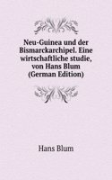 Neu-Guinea und der Bismarckarchipel. Eine wirtschaftliche studie, von Hans Blum  (German Edition)